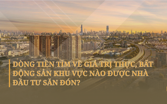 Dòng tiền tìm về giá trị thực, bất động sản khu vực nào được nhà đầu tư săn đón?