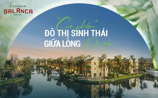 Casamia Balanca Hoi An - Cực phẩm đô thị sinh thái giữa lòng di sản