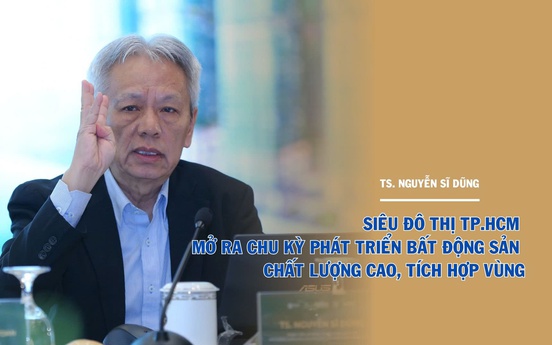TS. Nguyễn Sĩ Dũng: "Siêu đô thị TP.HCM sẽ mở ra ba cơ hội lớn cho thị trường bất động sản"