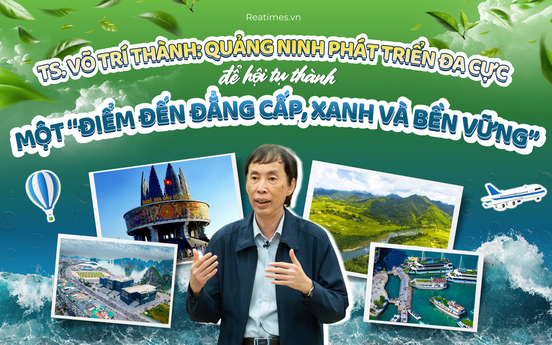TS. Võ Trí Thành: Quảng Ninh phát triển đa cực để hội tụ thành một “điểm đến đẳng cấp, xanh và bền vững”