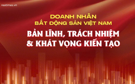 Doanh nhân bất động sản Việt Nam - Bản lĩnh, trách nhiệm và khát vọng kiến tạo