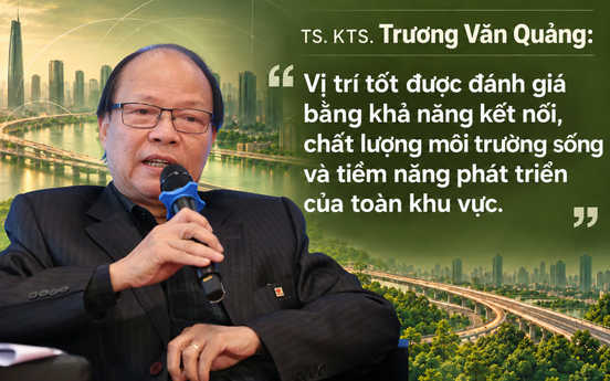 TS. KTS. Trương Văn Quảng: "Vị trí tốt được đánh giá bằng khả năng kết nối, chất lượng môi trường sống và tiềm năng phát triển của toàn khu vực"