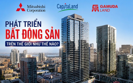 Mitsubishi Corporation, CapitaLand và Gamuda Land phát triển bất động sản trên thế giới như thế nào?
