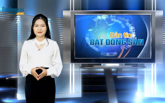 Bản tin Bất động sản số 13: Tiếp tục tháo gỡ khó khăn cho thị trường bất động sản