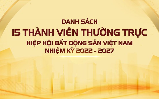 Danh sách 15 thành viên thường trực Hiệp hội Bất động sản Việt Nam nhiệm kỳ V (2022 - 2027)