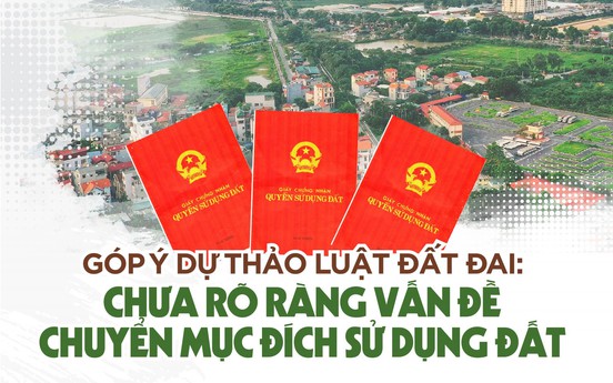 Góp ý Dự thảo Luật đất đai: Cần quy định rõ ràng hơn về vấn đề chuyển mục đích sử dụng đất