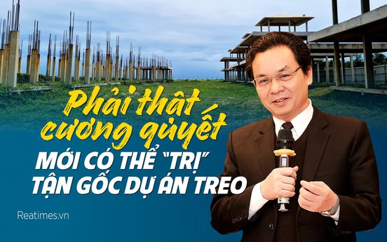 Bài 4: Phải thật cương quyết mới có thể “trị” tận gốc dự án treo