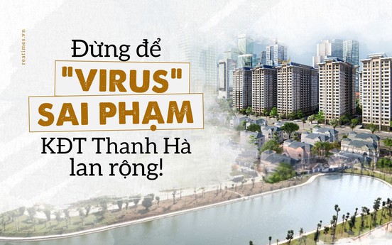 Bài 3: Đừng để “virus sai phạm“ Khu đô thị Thanh Hà lan rộng!