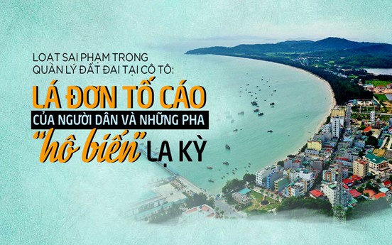 Loạt sai phạm quản lý đất đai tại Cô Tô: Lá đơn tố cáo của người dân và những pha “hô biến” lạ kỳ