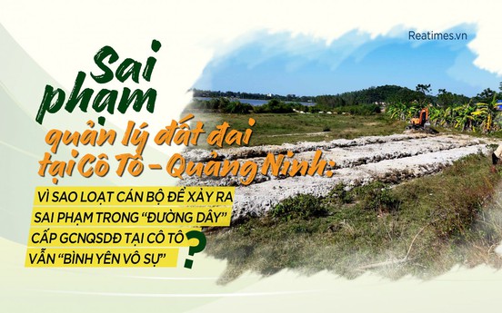 Vì sao loạt cán bộ để xảy ra sai phạm trong “đường dây” cấp GCNQSDĐ tại Cô Tô vẫn “bình yên vô sự”?