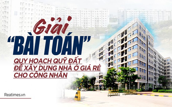 Bài 7: Giải “bài toán” quy hoạch quỹ đất để xây dựng nhà ở giá rẻ cho công nhân