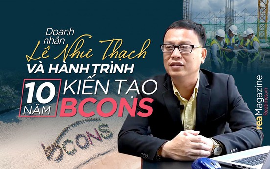 Doanh nhân Lê Như Thạch và hành trình 10 năm kiến tạo Bcons