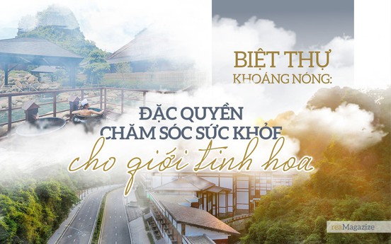 Biệt thự khoáng nóng: Đặc quyền chăm sóc sức khỏe cho giới tinh hoa