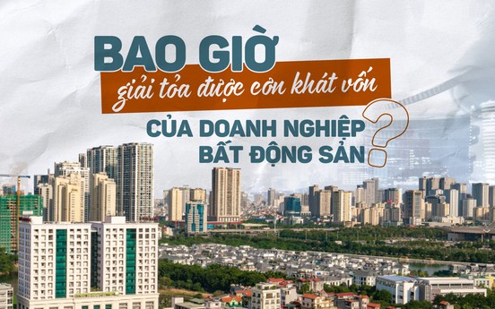 Bao giờ giải tỏa được cơn khát vốn của doanh nghiệp bất động sản?