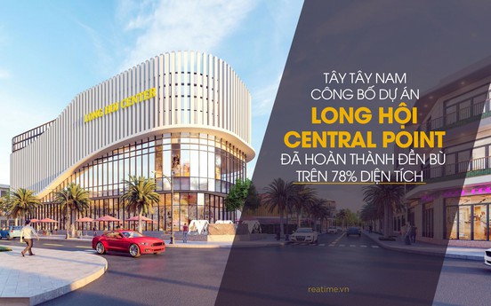 Dự án Long Hội Central Point đã hoàn thành đền bù trên 78% diện tích