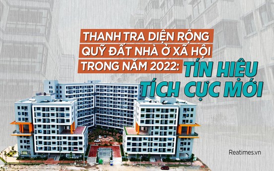 Thanh tra diện rộng quỹ đất nhà ở xã hội trong năm 2022: Tín hiệu tích cực mới