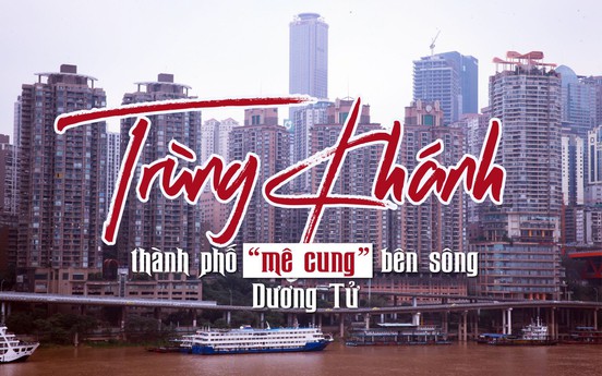 Trùng Khánh - Thành phố “mê cung” bên sông Dương Tử 