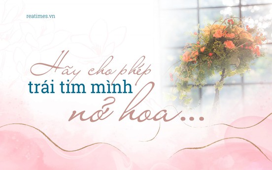 Hãy cho phép trái tim mình nở hoa…