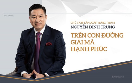 Chủ tịch Tập đoàn Hưng Thịnh Nguyễn Đình Trung: Trên con đường giải mã hạnh phúc