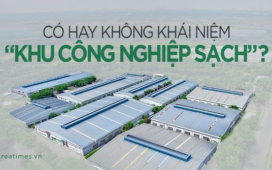 “Không loại trừ khả năng “gắn mác“ khu công nghiệp sạch để trục lợi, gây nhiễu loạn thị trường“