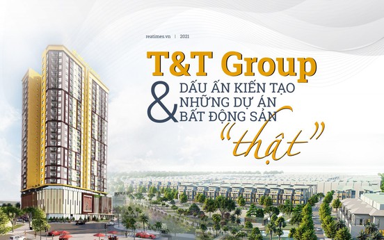 T&T Group và dấu ấn kiến tạo những dự án bất động sản “thật”