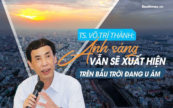 TS. Võ Trí Thành: Nửa cuối năm, thị trường bất động sản sẽ “bớt khó” hơn