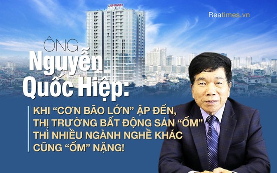 Ông Nguyễn Quốc Hiệp: Nhiều ngành kinh tế đang “thấm đòn“ khi bất động sản chìm trong “bão lớn“