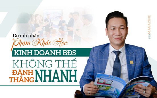 Doanh nhân Phạm Khắc Học: “Kinh doanh bất động sản không thể đánh nhanh thắng nhanh”