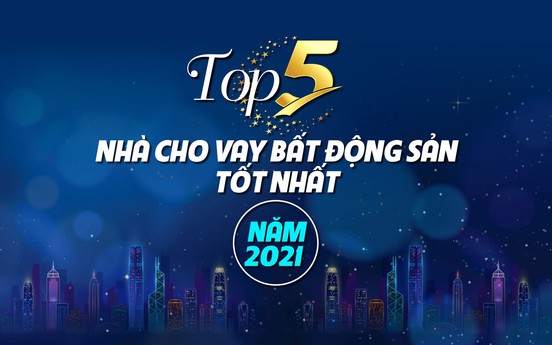 Top 5 nhà cho vay bất động sản tốt nhất năm 2021