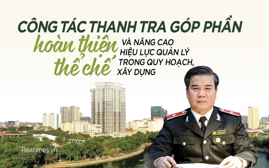 Công tác thanh tra góp phần hoàn thiện thể chế và nâng cao hiệu lực quản lý trong quy hoạch, xây dựng