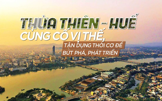 Thừa Thiên - Huế củng cố vị thế, tận dụng thời cơ để bứt phá, phát triển