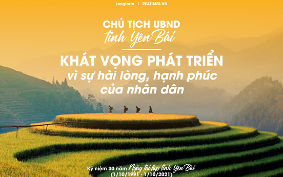 Chủ tịch UBND tỉnh Yên Bái: Khát vọng phát triển vì sự hài lòng, hạnh phúc của nhân dân