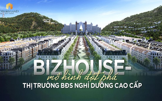 Bizhouse - Mô hình đột phá mới của thị trường bất động sản nghỉ dưỡng cao cấp