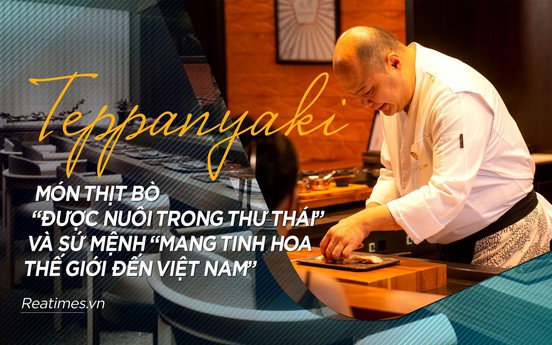 Teppanyaki, món thịt bò “được nuôi trong thư thái” và sứ mệnh mang tinh hoa thế giới đến Việt Nam