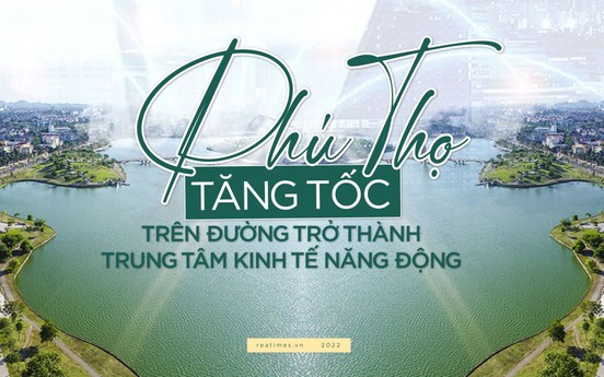 Phú Thọ “tăng tốc” trên đường trở thành trung tâm kinh tế năng động