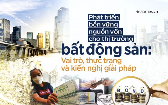 Phát triển bền vững nguồn vốn cho thị trường bất động sản: Vai trò, thực trạng và kiến nghị giải pháp