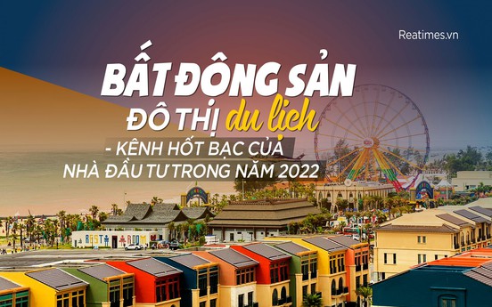 Bất động sản đô thị du lịch - Kênh hốt bạc của nhà đầu tư trong năm 2022