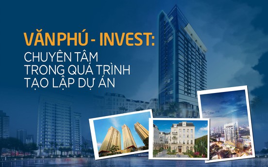 Văn Phú - Invest: Chuyên tâm trong quá trình tạo lập dự án