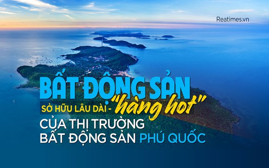 Bất động sản sở hữu lâu dài - “hàng hot” của thị trường bất động sản Phú Quốc
