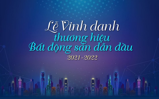 Lễ Vinh danh thương hiệu Bất động sản dẫn đầu năm 2021 - 2022: “Những cánh chim đầu đàn“ dẫn dắt thị trường vượt bão Covid-19