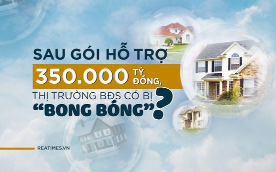 Sau gói hỗ trợ 350.000 tỷ đồng, thị trường bất động sản có bị “bong bóng”?