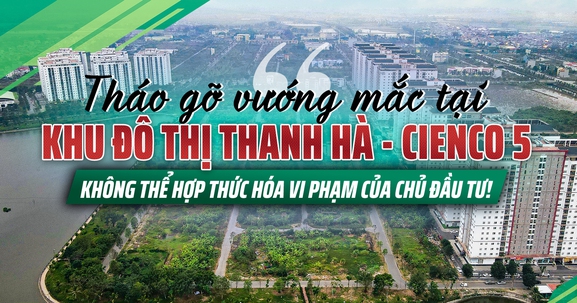 Tháo gỡ vướng mắc tại khu đô thị Thanh Hà – Cienco5: Không thể điều chỉnh quy hoạch theo ý chủ đầu tư