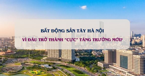 Vì đâu BĐS phía Tây Hà Nội trở thành 'cực' tăng trưởng mới hút nhà đầu tư?