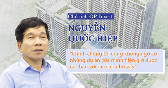 Chủ tịch GP. Invest Nguyễn Quốc Hiệp: "Chính tôi cũng không ngờ có những dự án của GP.Invest giờ được rao bán với giá cao thế"
