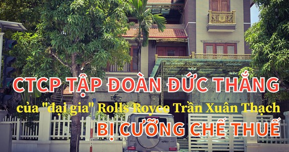 CTCP Tập đoàn Đức Thắng của ông Trần Xuân Thạch bị cưỡng chế thuế