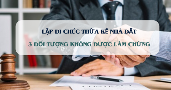 Từ nay, 3 đối tượng này không được làm chứng di chúc thừa kế nhà, đất
