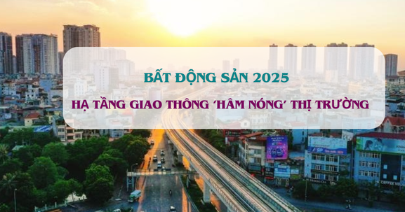 BĐS năm 2025 được 'hâm nóng' bởi loạt dự án giao thông trọng điểm