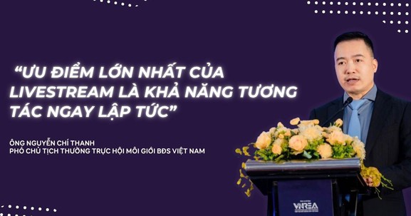 Chuyên gia Nguyễn Chí Thanh: Livestream chốt đơn bán nhà là 'mặt tiền' quảng cáo mới cho giới BĐS