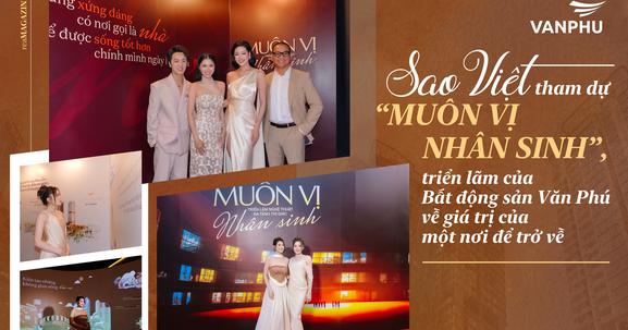 Sao Việt tham dự “Muôn vị nhân sinh”, triển lãm của Bất động sản Văn Phú về giá trị của một nơi để trở về
