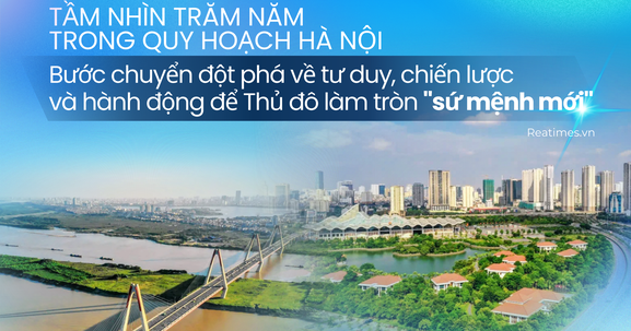 Quy hoạch Thủ đô tầm nhìn trăm năm: Quyết sách vì dân, vì tương lai thịnh vượng